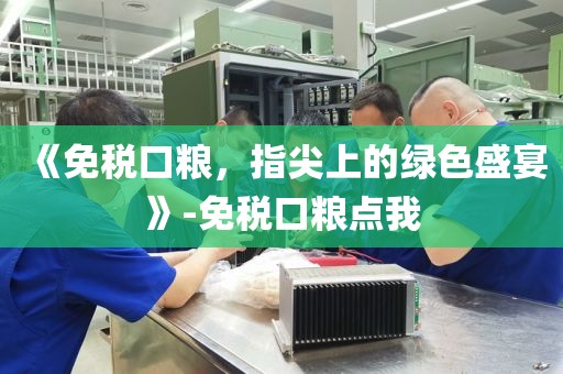 《免税口粮，指尖上的绿色盛宴》-免税口粮点我