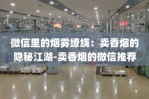 微信里的烟雾缭绕：卖香烟的隐秘江湖-卖香烟的微信推荐