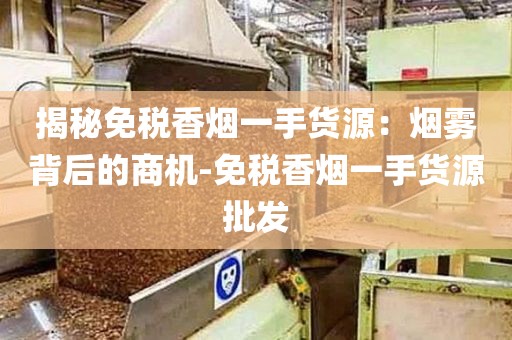 揭秘免税香烟一手货源：烟雾背后的商机-免税香烟一手货源批发