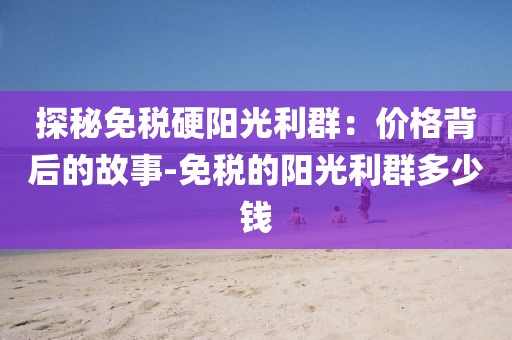 探秘免税硬阳光利群：价格背后的故事-免税的阳光利群多少钱