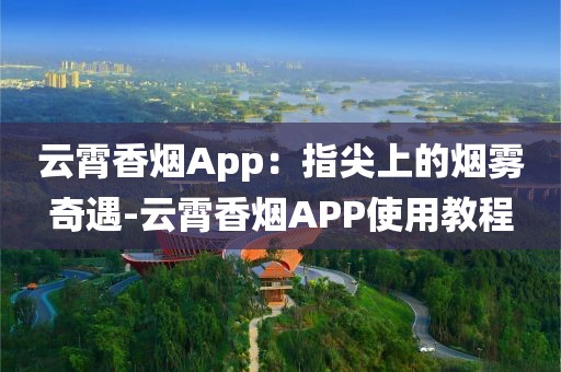 云霄香烟App：指尖上的烟雾奇遇-云霄香烟APP使用教程