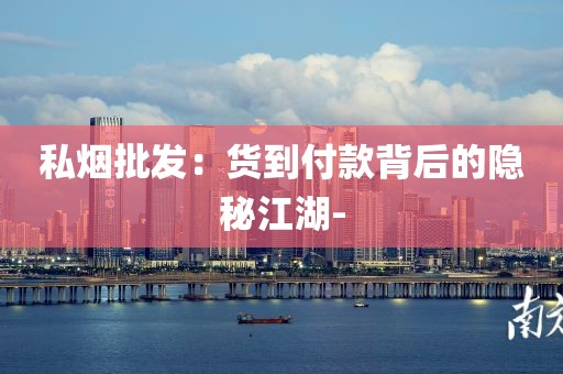 私烟批发：货到付款背后的隐秘江湖-