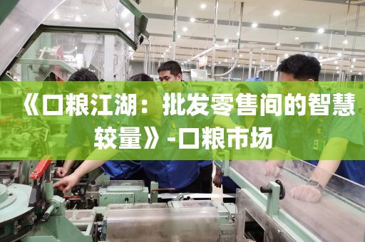 《口粮江湖：批发零售间的智慧较量》-口粮市场